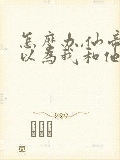 怎么办,仙帝都以为我和他同境笔趣阁txt下载