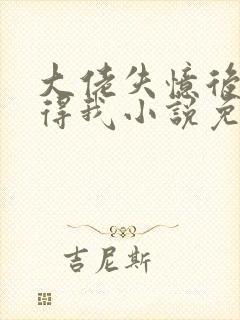 大佬失忆后只记得我小说免费阅读
