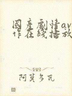 国产剧情av巨作在线播放观看