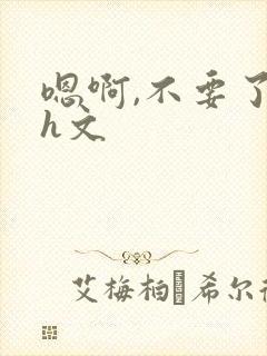 嗯啊,不要了高h文