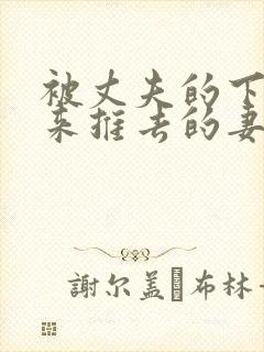 被丈夫的下属推来推去的妻子日本电影