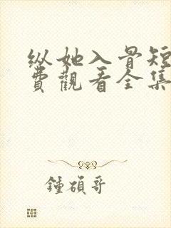 纵她入骨短剧免费观看全集播放
