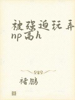 被强迫玩弄屈辱np高h封面