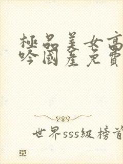 极品美女高潮呻吟国产免费的