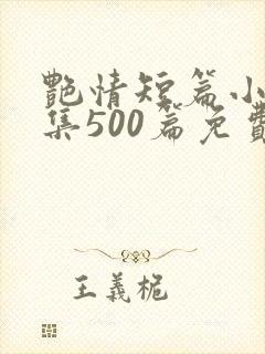 艳情短篇小说合集500篇免费阅读