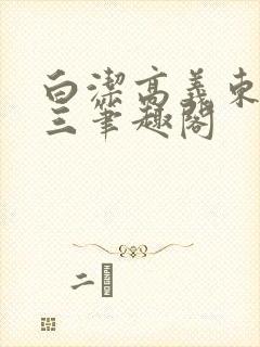 白洁高义东子陈三笔趣阁