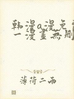 韩漫a漫免费第一漫画无删减