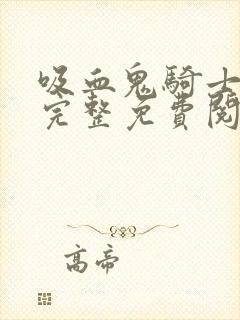 吸血鬼骑士漫画完整免费阅读下拉式六漫画
