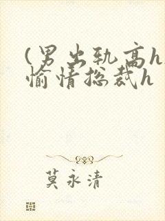 (男出轨高h)愉情总裁h