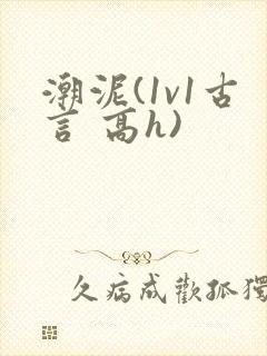 潮泥(1v1古言 高h)