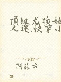 顶级尤物她是万人迷.快穿小说