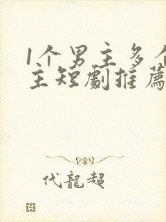1个男主多个女主短剧推荐封面