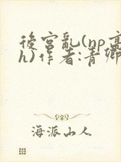 后宫乱(np高h)作者:青卿