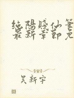 纯阳贱仙笔趣阁最新章节免费阅读