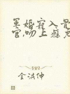 军婚宠入骨:长官,吻上瘾免费阅读