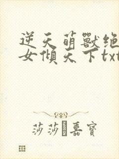 逆天萌兽绝世妖女倾天下txt