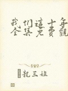 我们这十年在线全集免费观看完整版