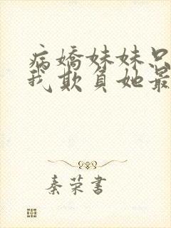 病娇妹妹只想让我欺负她最新