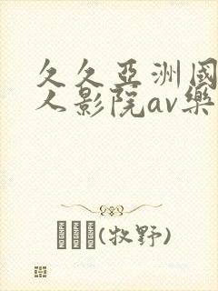 久久亚洲国产成人影院av乐播
