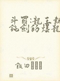 斗罗:龙王执掌钝剑的爆龙王笔趣阁