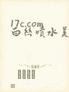 17c.com白丝喷水美女