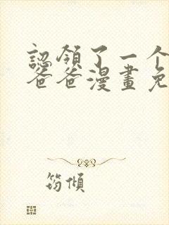 认领了一个恶棍爸爸漫画免费下拉式
