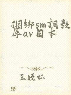 捆绑sm调教羞辱av日本