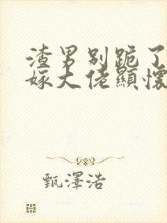 渣男别跪了夫人嫁大佬显怀了