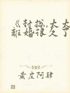 《封总,太太想离婚很久了》免费阅读