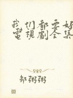 我们都要好好的电视剧全集观看