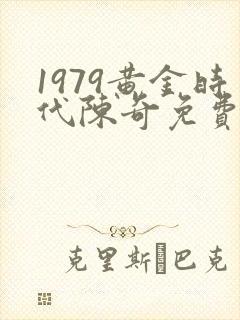1979黄金时代陈奇免费阅读