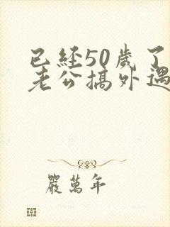 已经50岁了 老公搞外遇 老婆怎么办