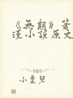 《无期》萧岚顾瑾小说原文