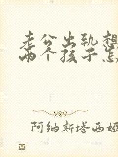 老公出轨想离婚两个孩子怎么办封面