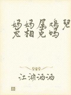 妈妈属鸡儿子属兔相克吗封面