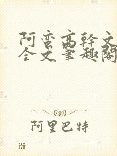 阿蛮高干文狂烈全文笔趣阁