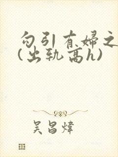 勾引有妇之夫后(出轨高h)