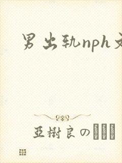 男出轨nph文