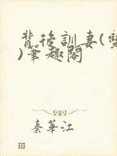 背后训妻(双性)笔趣阁