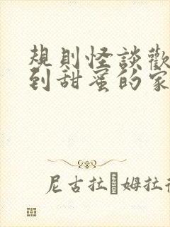 规则怪谈欢迎来到甜蜜的家全文txt全文下载