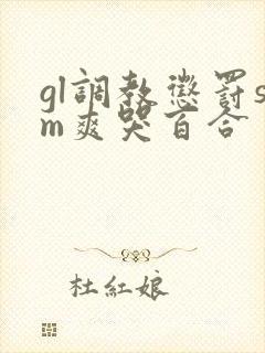 gl调教惩罚sm爽哭百合