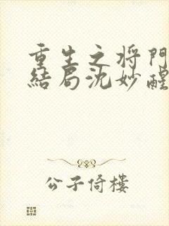 重生之将门毒后结局沈妙醒了吗
