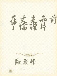在丈夫面前被耍了伦理片