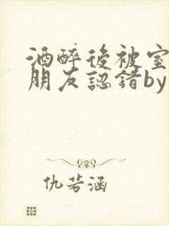 酒醉后被室友男朋友认错by墨廷深小说笔趣阁封面