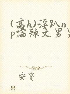 (高h)淫趴np伦辣文男男封面