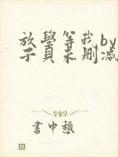 放学等我by酱子贝未删减txt