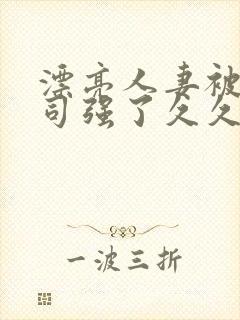 漂亮人妻被夫上司强了久久久