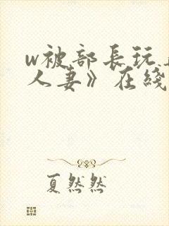 w被部长玩弄的人妻》在线