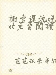 谢云迟沈晚梨txt免费阅读