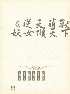 《逆天萌兽绝世妖女倾天下》